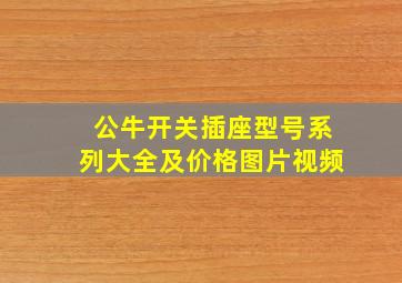 公牛开关插座型号系列大全及价格图片视频