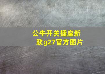 公牛开关插座新款g27官方图片