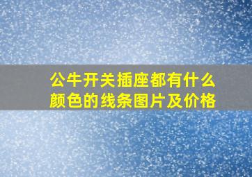 公牛开关插座都有什么颜色的线条图片及价格