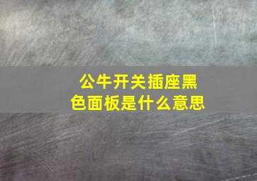 公牛开关插座黑色面板是什么意思