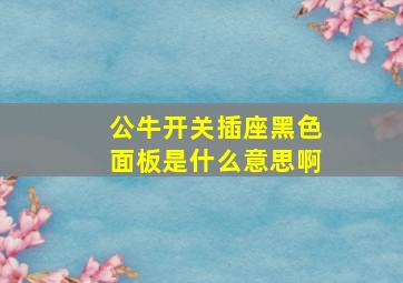 公牛开关插座黑色面板是什么意思啊