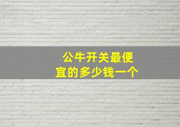 公牛开关最便宜的多少钱一个