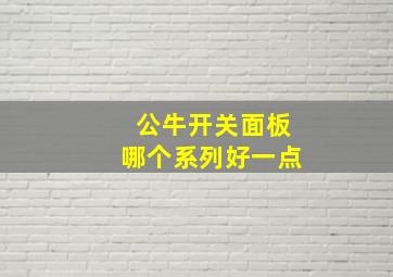 公牛开关面板哪个系列好一点