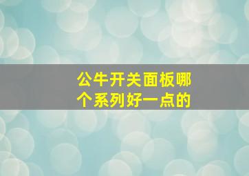 公牛开关面板哪个系列好一点的