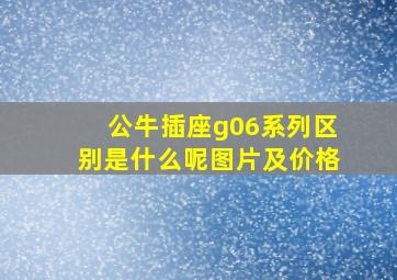 公牛插座g06系列区别是什么呢图片及价格