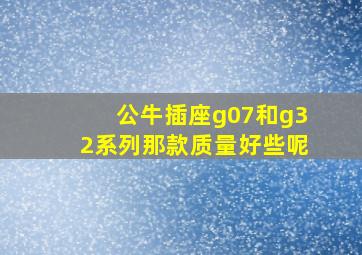 公牛插座g07和g32系列那款质量好些呢