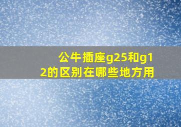 公牛插座g25和g12的区别在哪些地方用