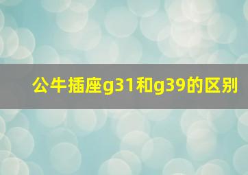 公牛插座g31和g39的区别