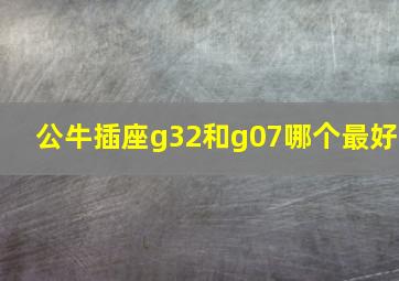 公牛插座g32和g07哪个最好