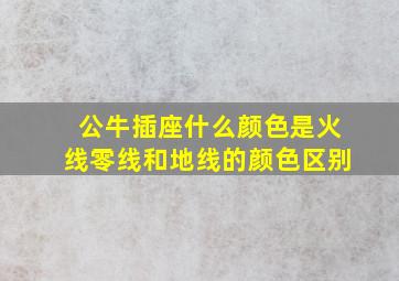 公牛插座什么颜色是火线零线和地线的颜色区别