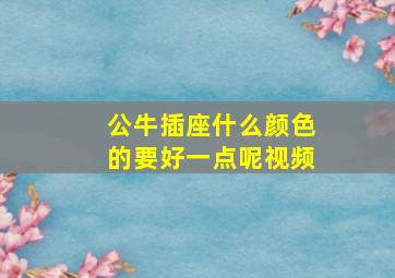 公牛插座什么颜色的要好一点呢视频