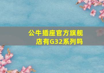 公牛插座官方旗舰店有G32系列吗