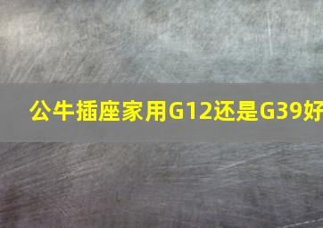 公牛插座家用G12还是G39好