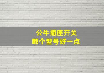 公牛插座开关哪个型号好一点