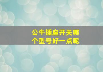 公牛插座开关哪个型号好一点呢