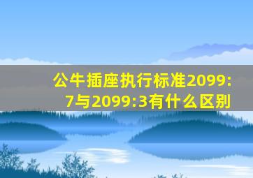 公牛插座执行标准2099:7与2099:3有什么区别