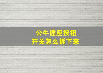 公牛插座按钮开关怎么拆下来