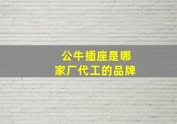 公牛插座是哪家厂代工的品牌