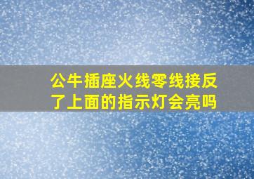 公牛插座火线零线接反了上面的指示灯会亮吗