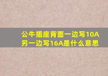 公牛插座背面一边写10A另一边写16A是什么意思