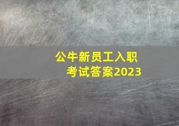 公牛新员工入职考试答案2023