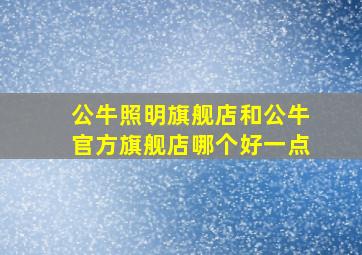 公牛照明旗舰店和公牛官方旗舰店哪个好一点