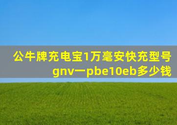 公牛牌充电宝1万毫安快充型号gnv一pbe10eb多少钱