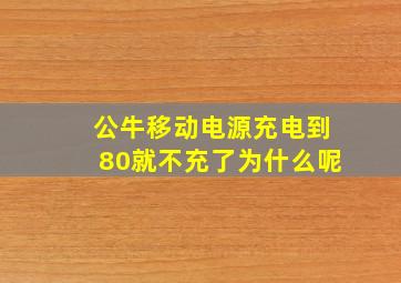 公牛移动电源充电到80就不充了为什么呢