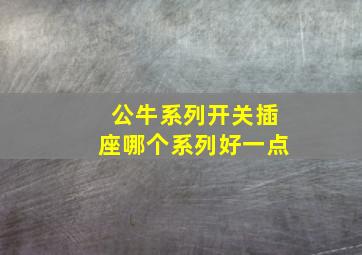 公牛系列开关插座哪个系列好一点