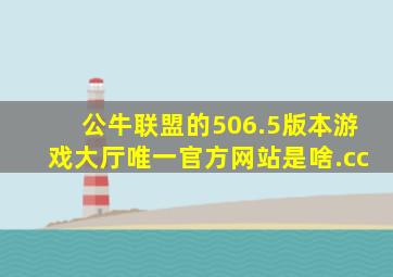 公牛联盟的506.5版本游戏大厅唯一官方网站是啥.cc