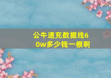 公牛速充数据线60w多少钱一根啊