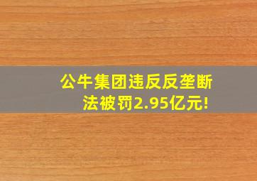 公牛集团违反反垄断法被罚2.95亿元!