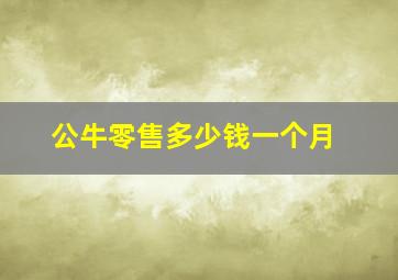 公牛零售多少钱一个月