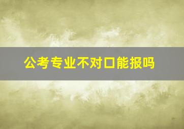 公考专业不对口能报吗