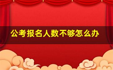 公考报名人数不够怎么办