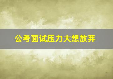 公考面试压力大想放弃