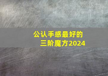 公认手感最好的三阶魔方2024