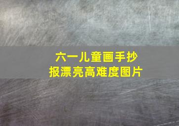 六一儿童画手抄报漂亮高难度图片