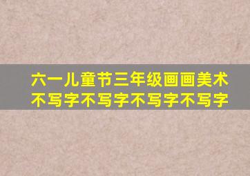 六一儿童节三年级画画美术不写字不写字不写字不写字