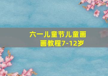 六一儿童节儿童画画教程7-12岁