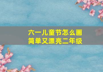 六一儿童节怎么画简单又漂亮二年级