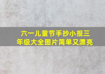 六一儿童节手抄小报三年级大全图片简单又漂亮