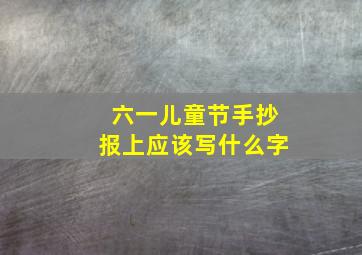 六一儿童节手抄报上应该写什么字