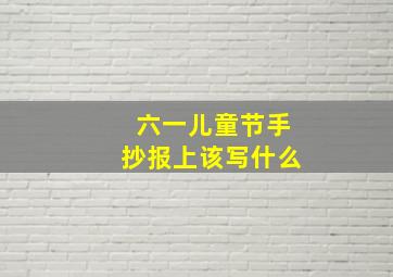 六一儿童节手抄报上该写什么