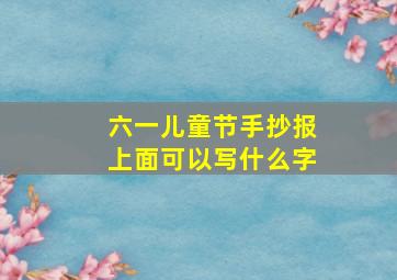 六一儿童节手抄报上面可以写什么字