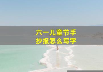 六一儿童节手抄报怎么写字