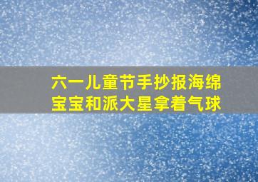 六一儿童节手抄报海绵宝宝和派大星拿着气球