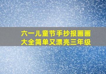 六一儿童节手抄报画画大全简单又漂亮三年级