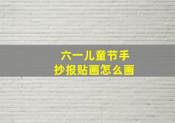 六一儿童节手抄报贴画怎么画