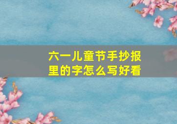 六一儿童节手抄报里的字怎么写好看